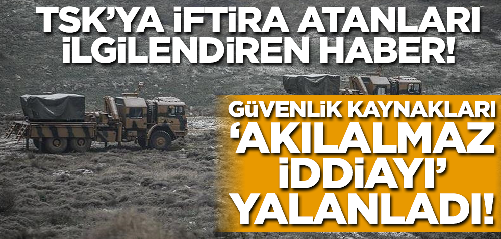 Güvenlik kaynaklarından TSK'nın Suriye'de sivilleri hedef aldığı iftirasına yalanlama