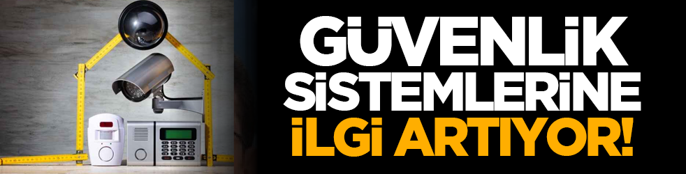 Güvenlik sistemlerine ilgi artıyor!