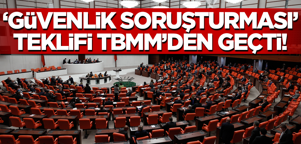 'Güvenlik soruşturması' yasa teklifi TBMM'den geçti!