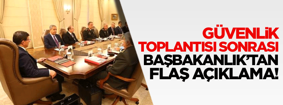 Güvenlik toplantısı sonrası Başbakanlık'tan flaş açıklama!