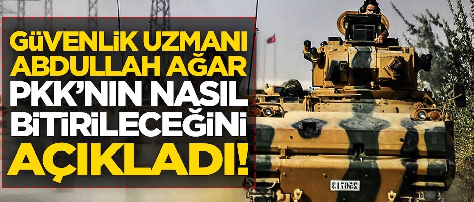 Güvenlik Uzmanı Abdullah Ağar PKK'nın nasıl bitirileceğini açıkladı