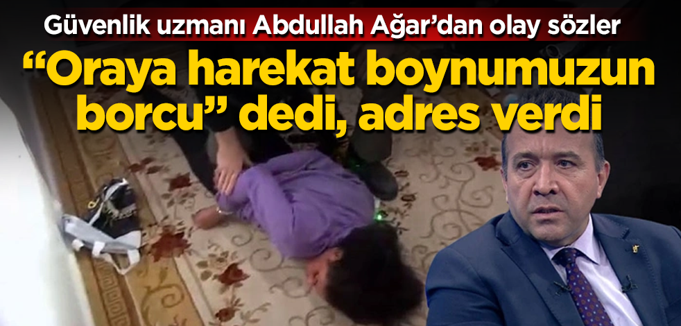 Güvenlik uzmanı Abdullah Ağar’dan olay sözler! "Oraya harekat boynumuzun borcu" dedi, adres verdi