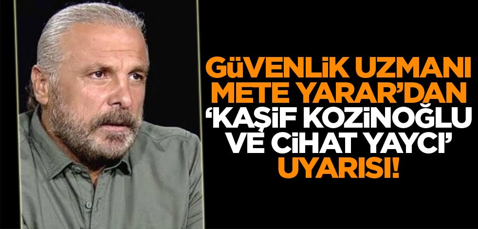 Güvenlik Uzmanı Mete Yarar’dan ‘Kaşif Kozinoğlu ve Cihat Yaycı’ uyarısı!