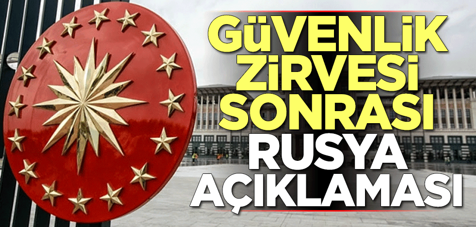 Güvenlik Zirvesi sonrası Beştepe'den Rusya açıklaması