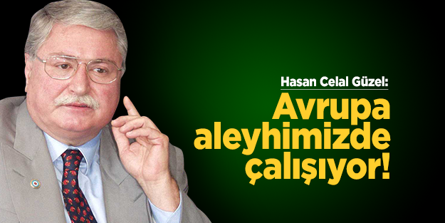 Güzel: Avrupa aleyhimizde çalışıyor