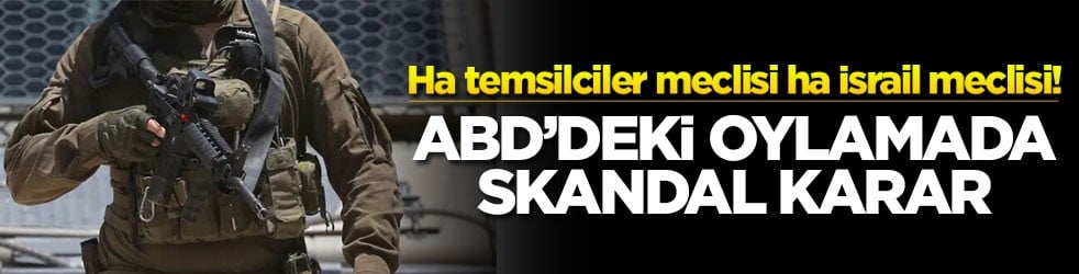 Ha temsilciler meclisi ha İsrail meclisi! ABD’deki oylamada skandal karar