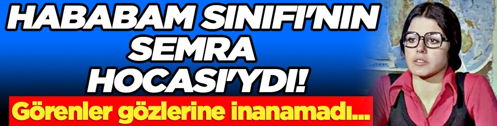 Hababam Sınıfı'nın Semra Hocası'ydı!.. Son halini görenler tanıyamadı...
