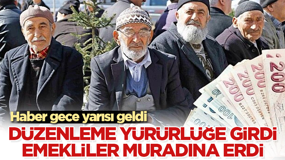 Haber gece yarısı geldi! Düzenleme yürürlüğe girdi, emekliler muradına erdi
