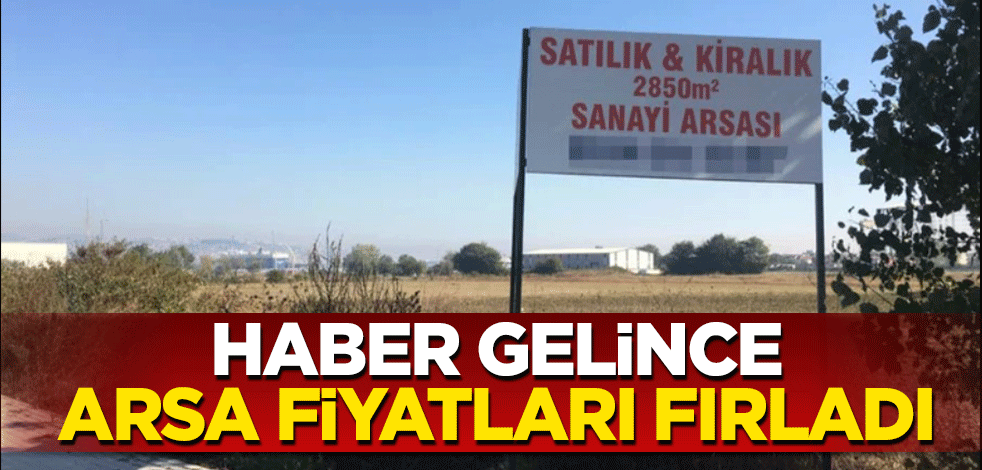Haber gelince, arsa fiyatları fırladı!