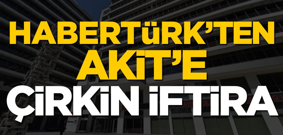 Haber Türk’ten Akit’e çirkin iftira