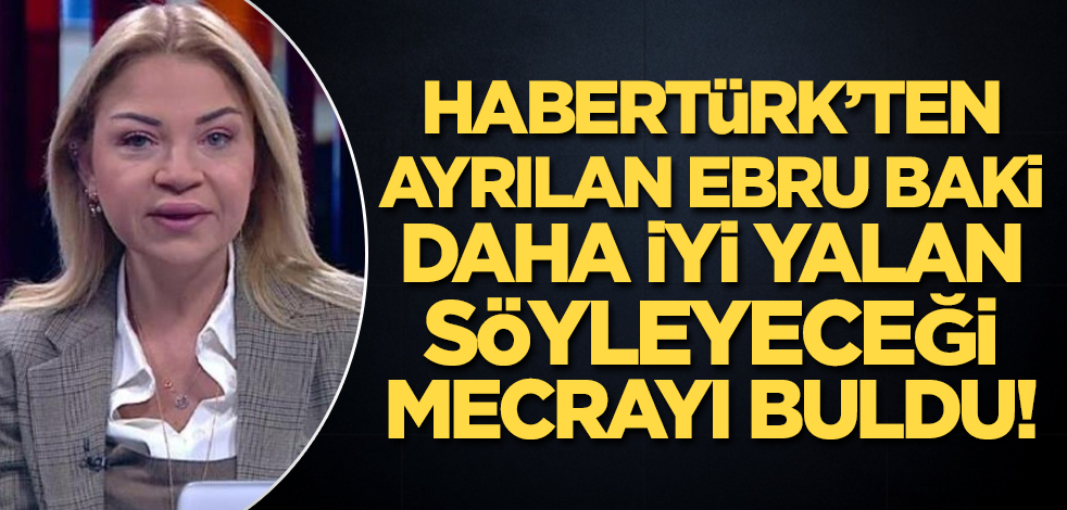 Habertürk TV'den ayrılan Ebru Baki daha iyi yalan söyleyeceği mecrayı buldu!