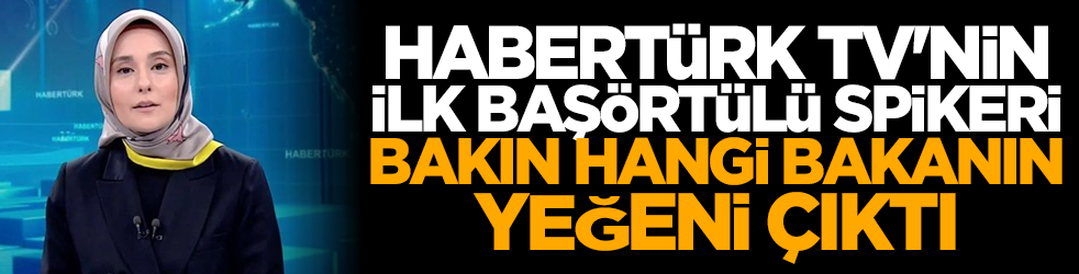 Habertürk TV'nin ilk başörtülü spikeri bakın hangi bakanın yeğeni çıktı