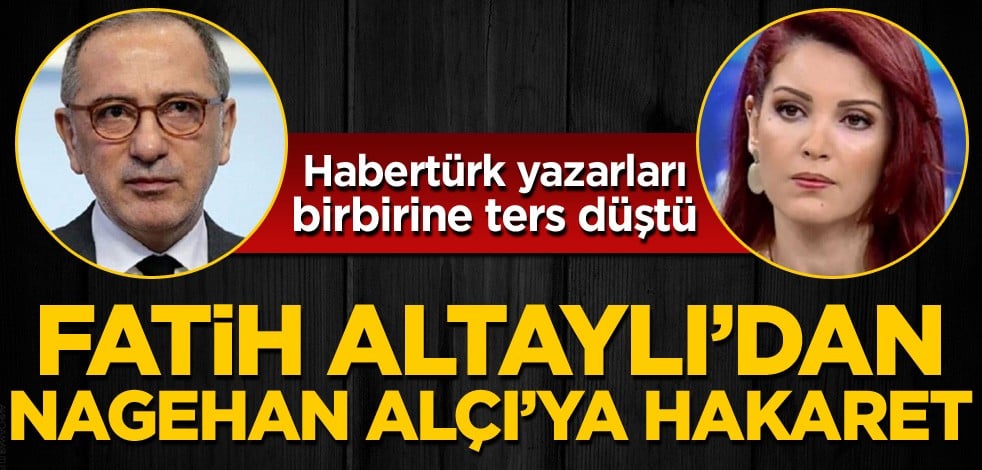 Habertürk yazarları birbirine ters düştü! Fatih Altaylı'dan Nagehan Alçı'ya hakaret