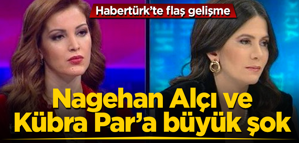 Habertürk’te flaş gelişme! Nagehan Alçı ve Kübra Par'a büyük şok