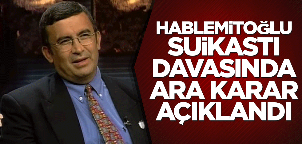 Hablemitoğlu suikastı davasında ara karar açıklandı
