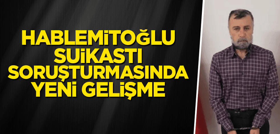 Hablemitoğlu suikastı soruşturmasında yeni gelişme