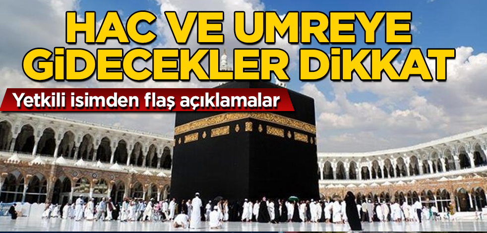Hac ve umreye gidecekler dikkat! O isimden flaş açıklamalar