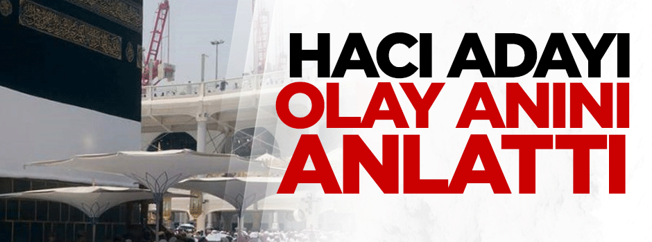 Hacı adayı olay anını anlattı