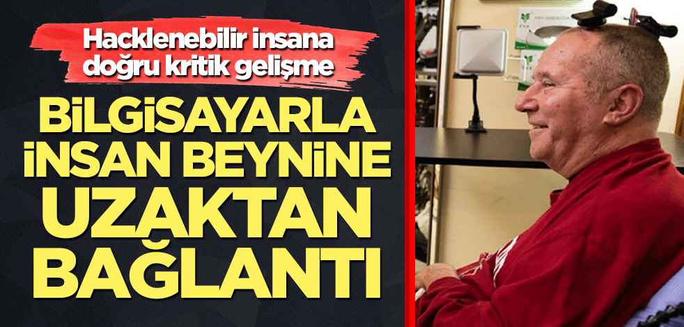 Hacklenebilir insana doğru kritik gelişme: Bilgisayarla insan beynine uzaktan bağlantı!