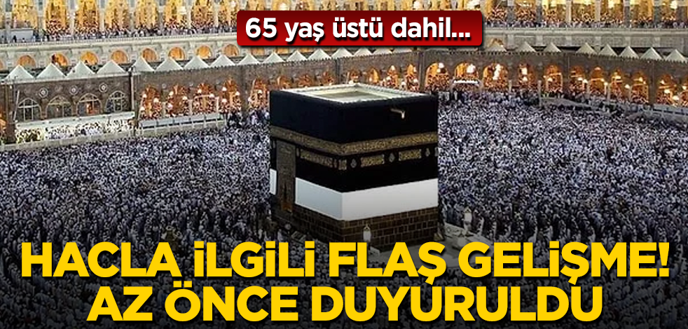 Hacla ilgili flaş gelişme! Az önce duyuruldu! 65 yaş üstü dahil...
