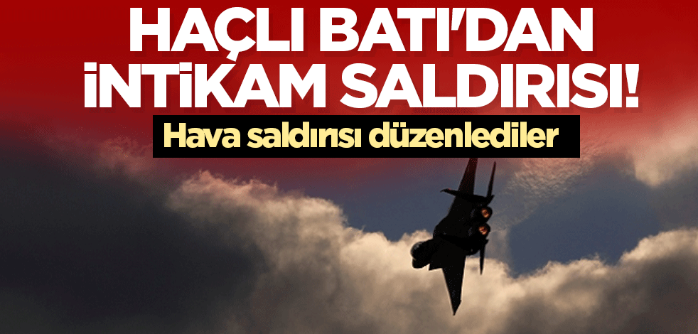 Haçlı Batı'dan intikam saldırısı! Hava saldırısı düzenlediler