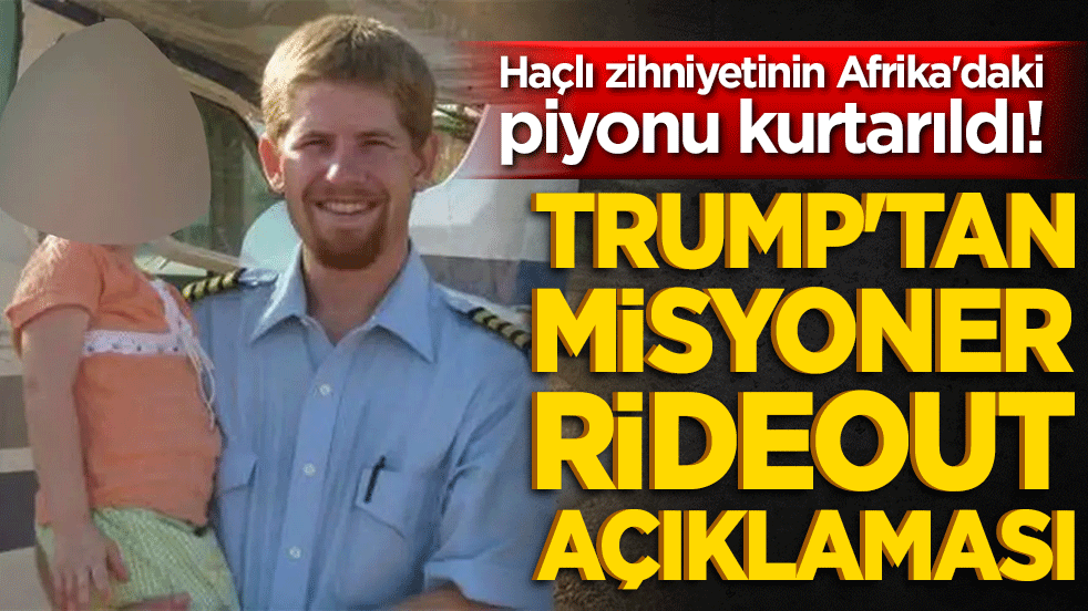 Haçlı zihniyetinin Afrika'daki piyonu kurtarıldı! Trump'tan misyoner Rideout açıklaması!