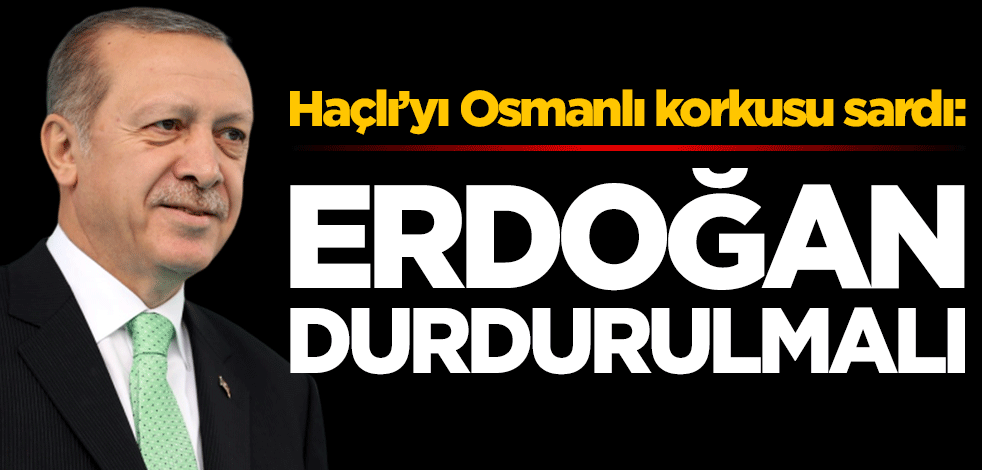 Haçlı'yı Osmanlı korkusu sardı: Erdoğan durdurulmalı