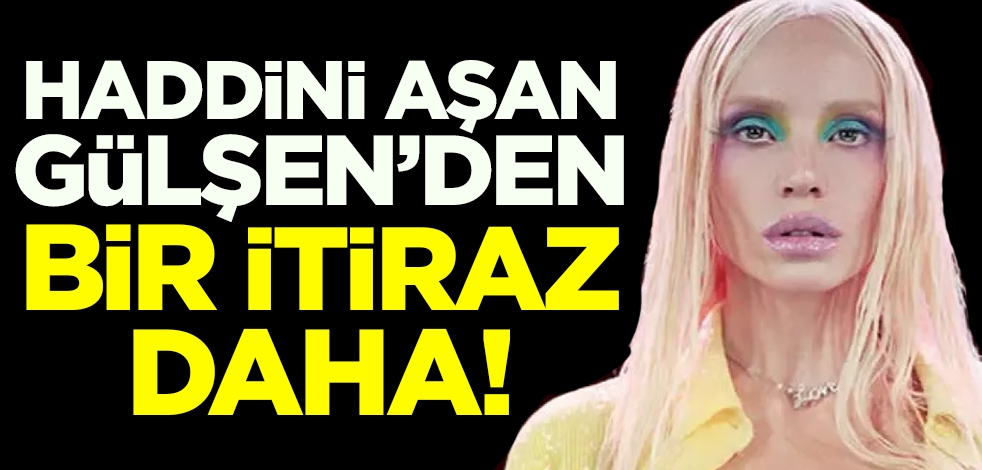 Haddini aşan Gülşen'den bir itiraz daha!