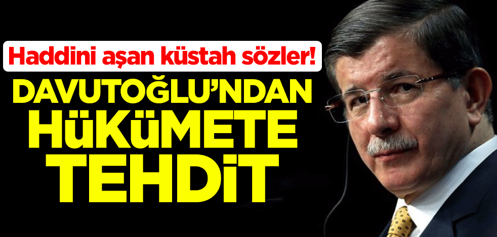 Haddini aşan küstah sözler! Davutoğlu'ndan hükümete tehdit