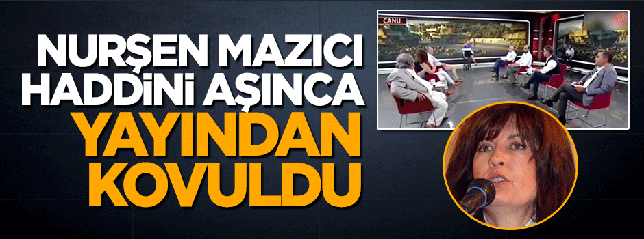 Haddini aşan Nurşen Mazıcı yayından kovuldu