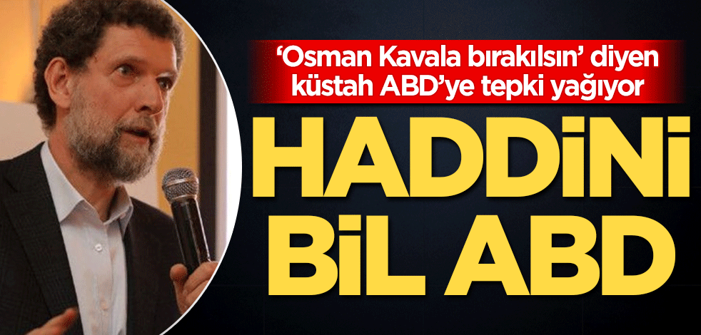 Haddini bil ABD! ‘Osman Kavala bırakılsın’ diyen küstah ABD’ye tepki yağıyor
