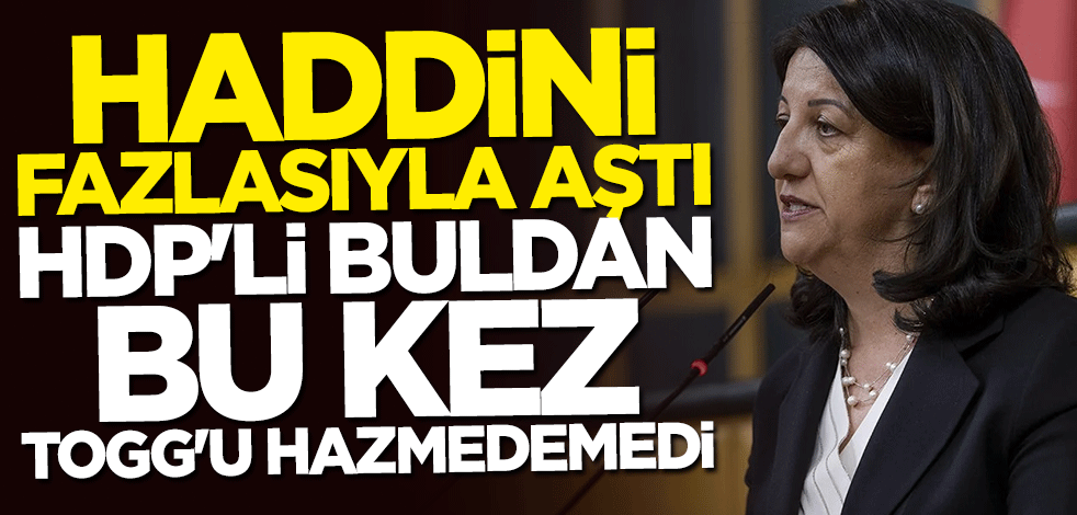 Haddini fazlasıyla aştı... HDP Pervin Buldan bu kez de TOGG'u hazmedemedi