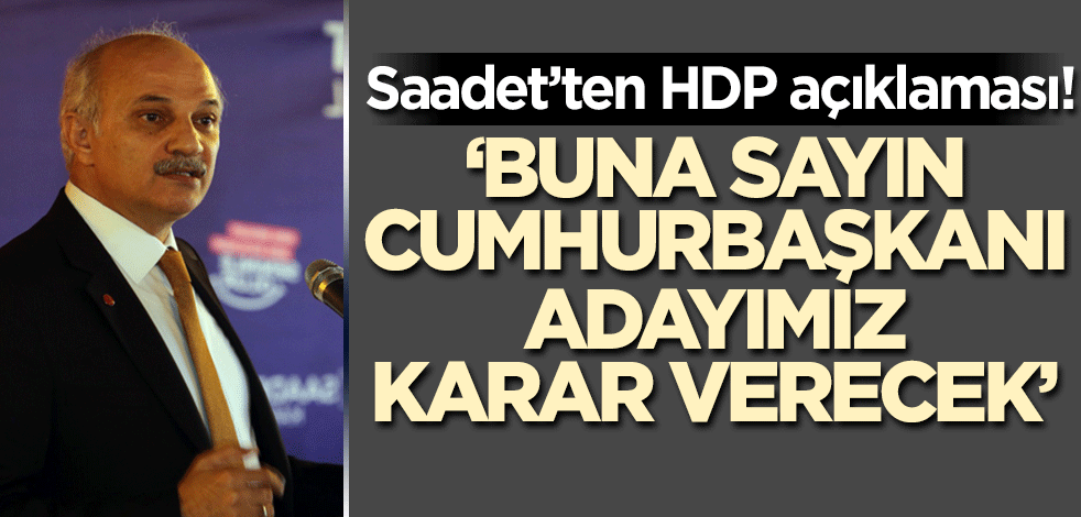 Hadi bu krizi de aşın bakalım! Saadet'ten HDP açıklaması: Sayın Cumhurbaşkanı adayımız karar verir