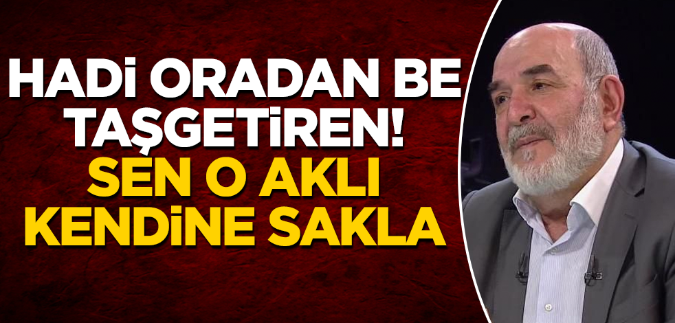 Hadi oradan be Ahmet Taşgetiren! Sen o aklı kendine sakla