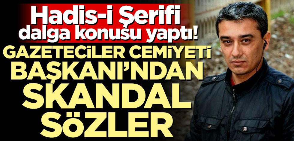 Hadis-i Şerifi dalga konusu yaptı! Gazeteciler Cemiyeti Başkanı'ndan skandal sözler