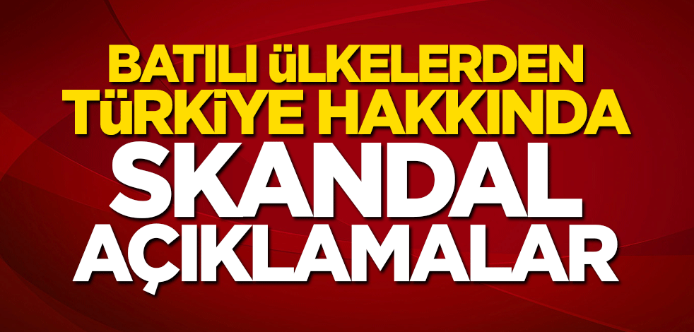 Hadlerini aştılar! Batılı ülkelerden skandal Türkiye açıklamaları