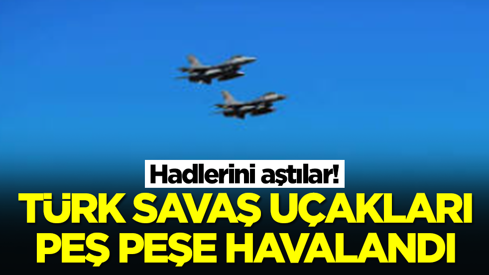 Hadlerini aştılar: Türk savaş uçakları peş peşe havalandı