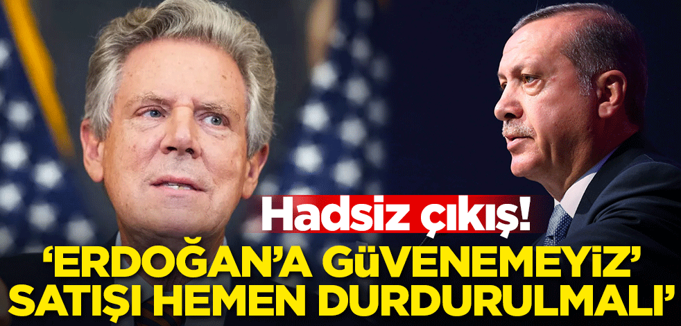 Hadsiz çıkış: Erdoğan'a güvenemeyiz satışı hemen durdurulmalı