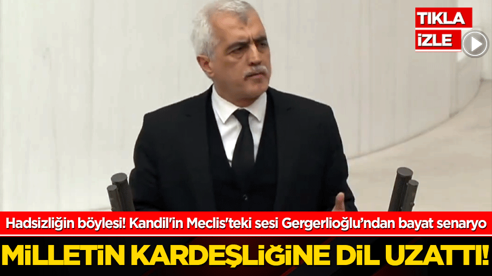 Hadsizliğin böylesi! Kandil'in Meclis'teki sesi Gergerlioğlu’ndan bayat senaryo: Milletin kardeşliğine dil uzattı!