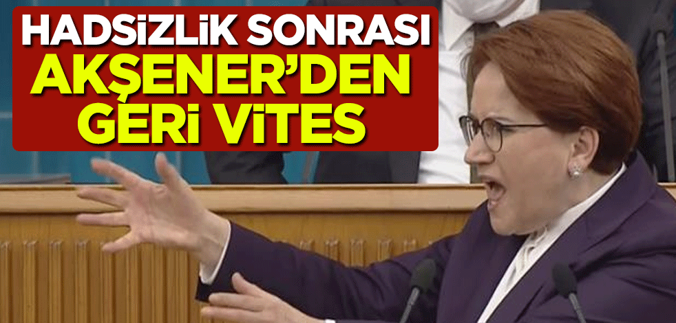 Hadsizlik sonrası Meral Akşener'den geri vites