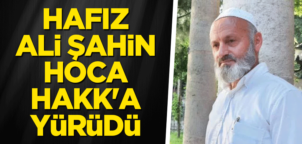 Hafız Ali Şahin Hoca Hakk'a yürüdü