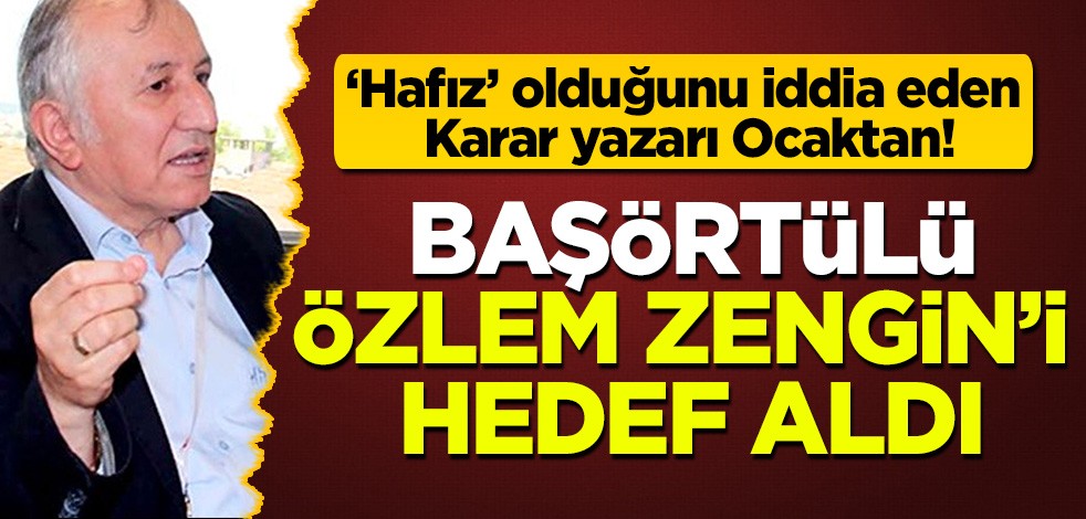 'Hafız' olduğunu iddia eden Karar yazarı Ocaktan, Başörtülü Özlem Zengin'i hedef aldı