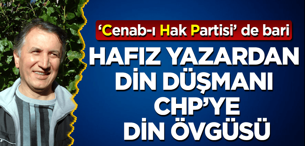 Hafız yazardan din düşmanı CHP'ye "din" övgüsü