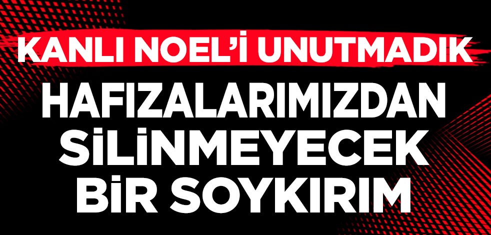Hafızalarımızdan silinmeyecek bir soykırım: ’Kanlı Noel’i unutmadık