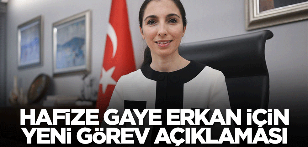 Hafize Gaye Erkan için yeni görev açıklaması