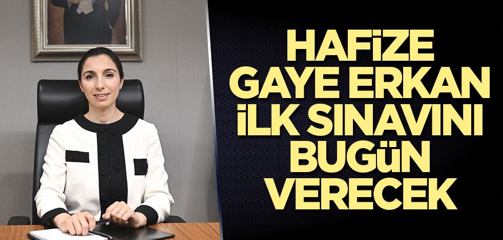 Hafize Gaye Erkan ilk sınavını bugün verecek