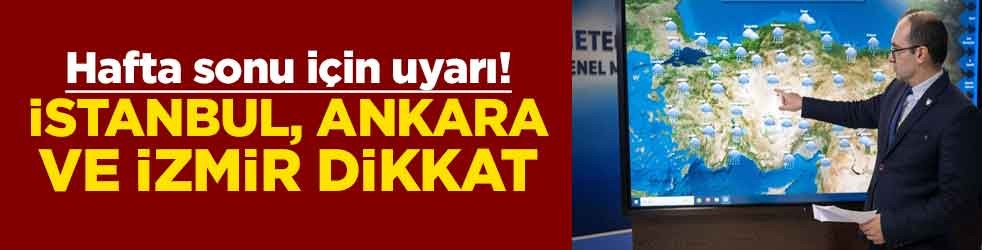 Hafta sonu için uyarı! İstanbul, Ankara ve İzmir dikkat