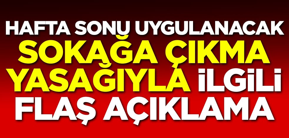 Hafta sonu uygulanacak olan sokağa çıkma yasağıyla ilgili flaş açıklama