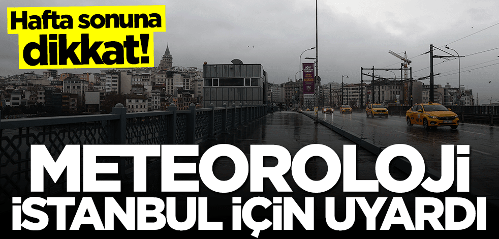 Hafta sonuna dikkat! Meteoroloji İstanbul için uyardı