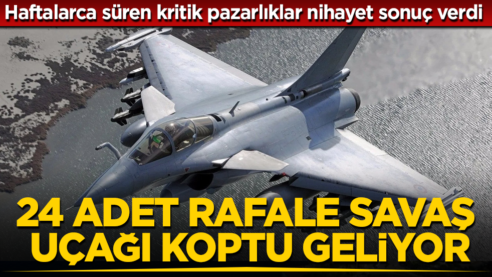 Haftalarca süren kritik pazarlıklar nihayet sonuç verdi: 24 adet Rafale savaş uçağı koptu geliyor